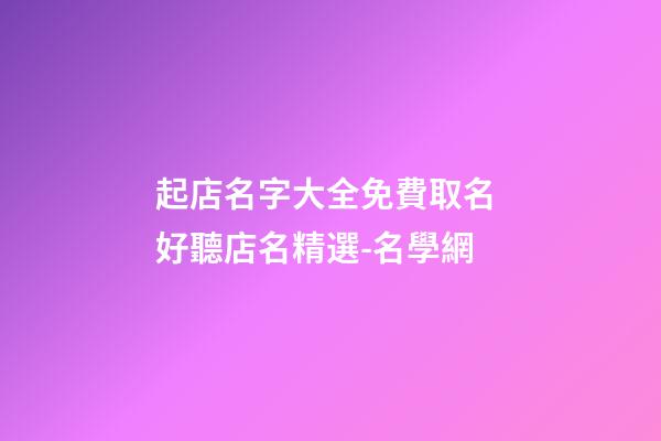 起店名字大全免費取名 好聽店名精選-名學網
